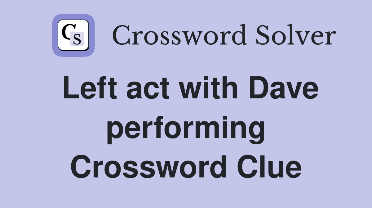 Left act with Dave performing Crossword Clue