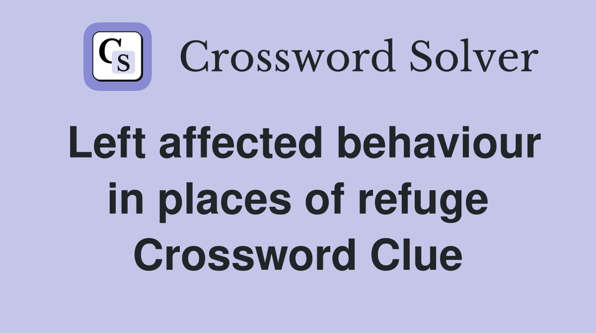 Left affected behaviour in places of refuge Crossword Clue