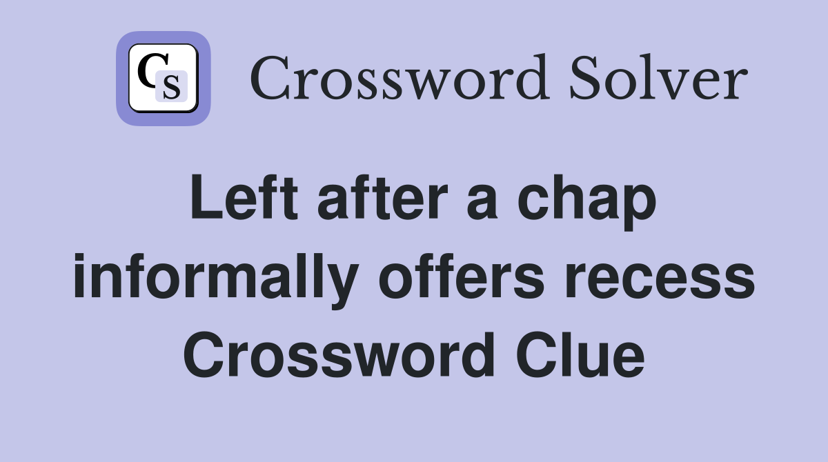 Left after a chap informally offers recess Crossword Clue