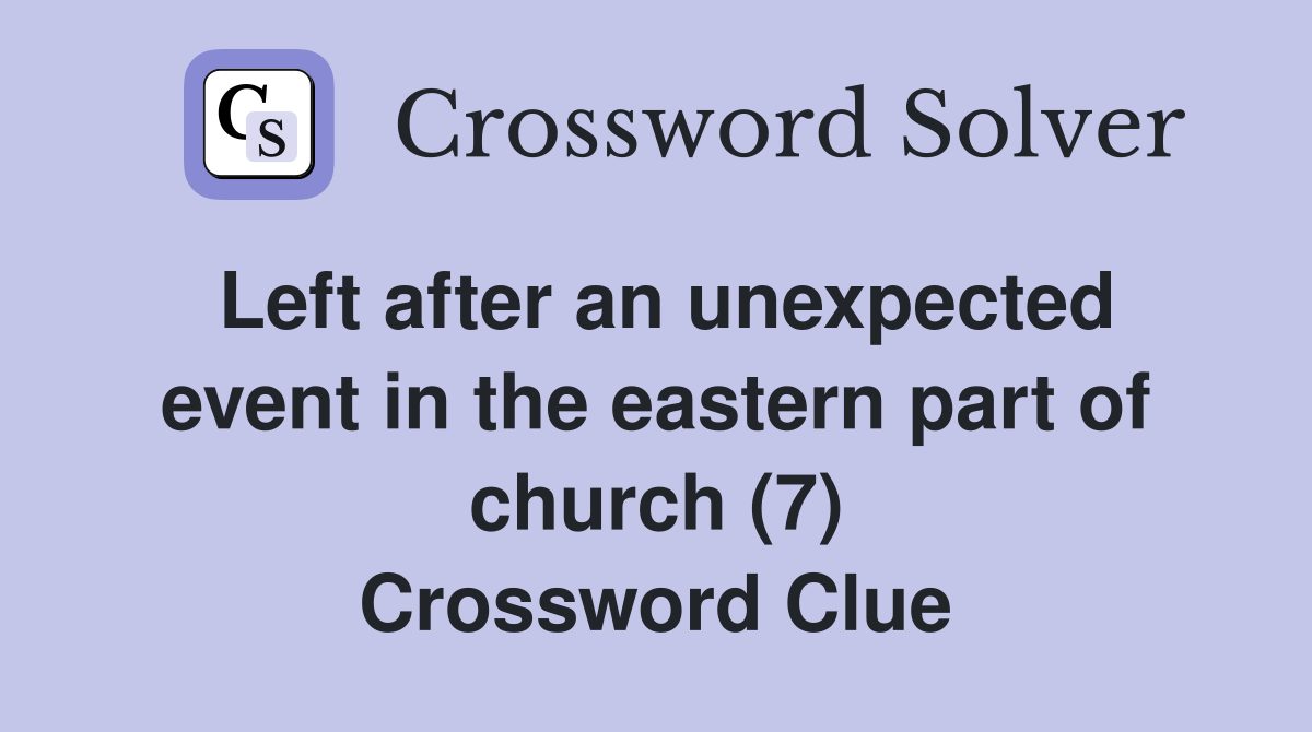 Left after an unexpected event in the eastern part of church (7) Crossword Clue