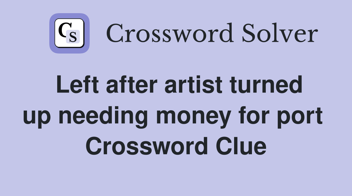 Left after artist turned up needing money for port  Crossword Clue