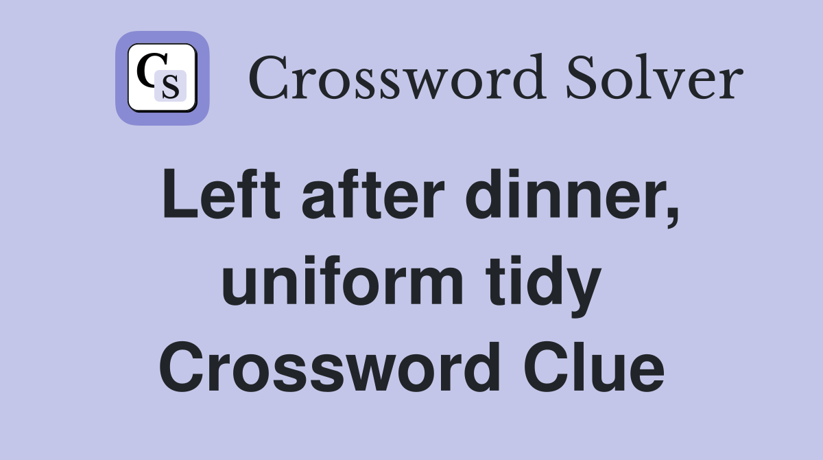 Left after dinner, uniform tidy Crossword Clue