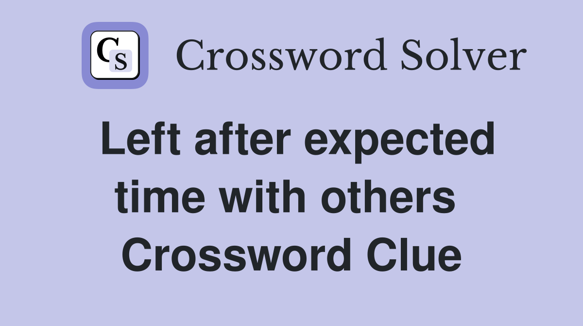 Left after expected time with others  Crossword Clue