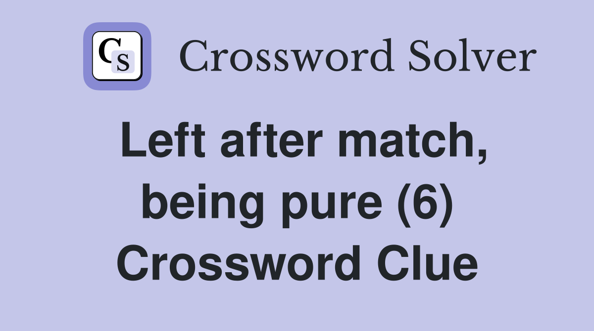 Left after match, being pure (6) Crossword Clue