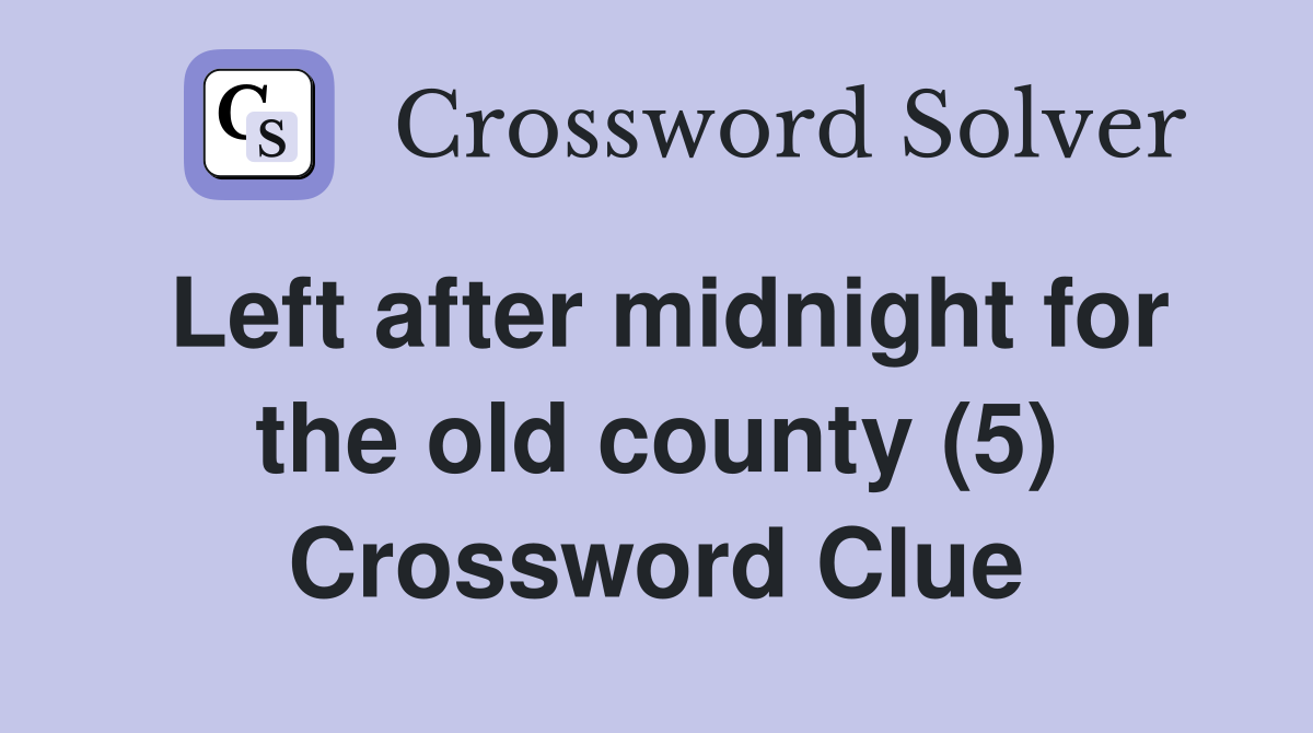 Left after midnight for the old county (5) Crossword Clue