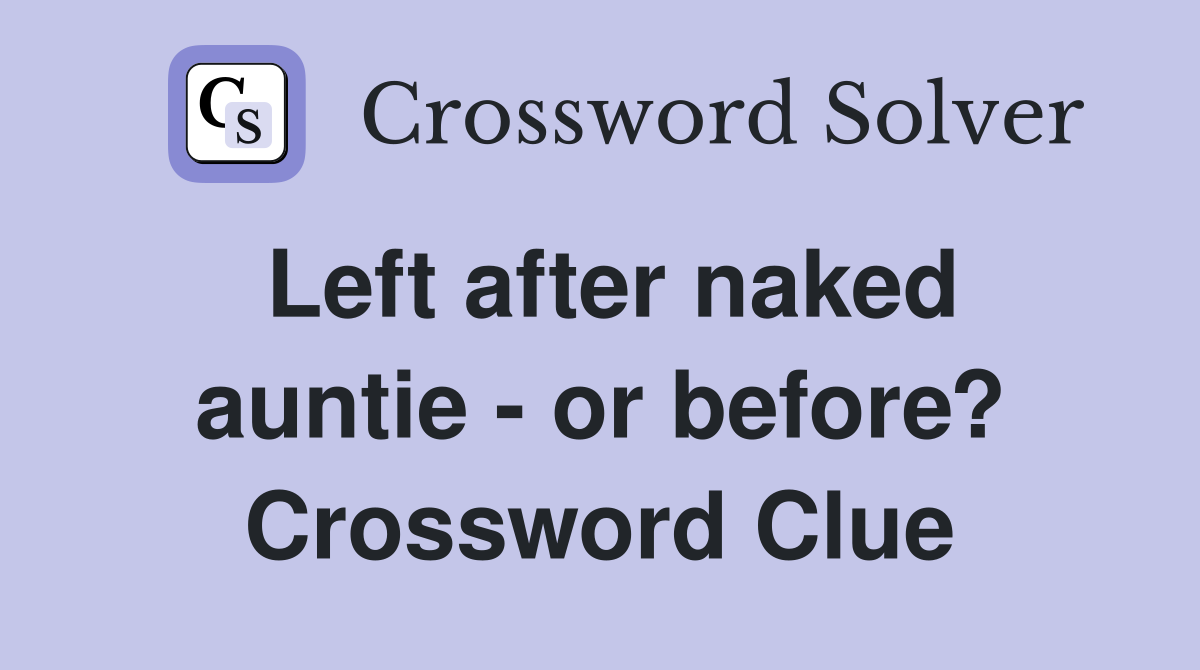Left after naked auntie - or before? Crossword Clue
