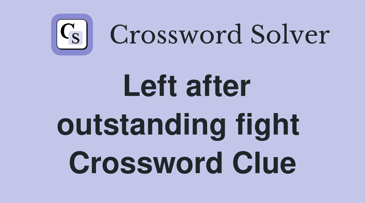 Left after outstanding fight  Crossword Clue