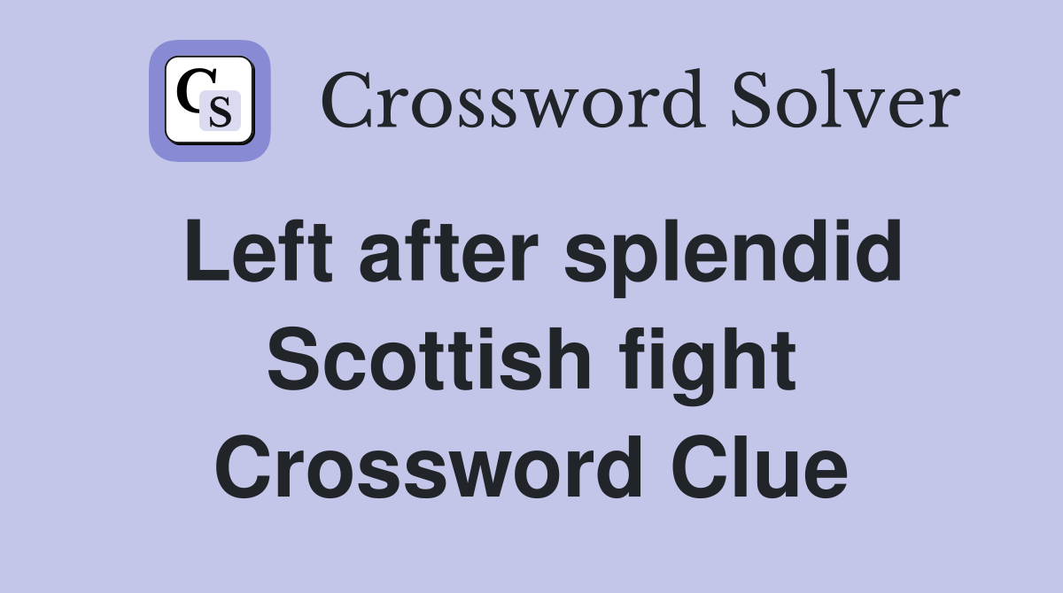 Left after splendid Scottish fight Crossword Clue