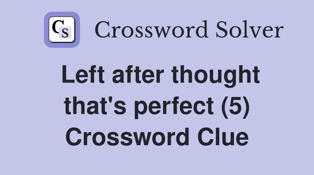 Left after thought that's perfect (5) Crossword Clue