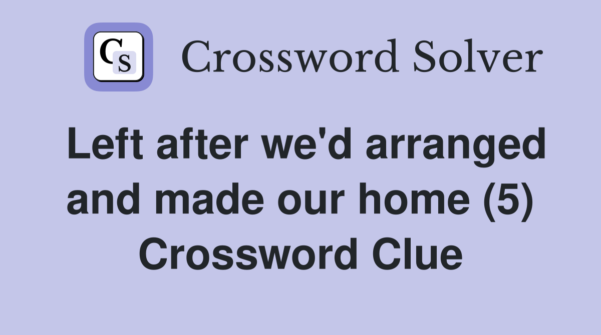 Left after we'd arranged and made our home (5) Crossword Clue