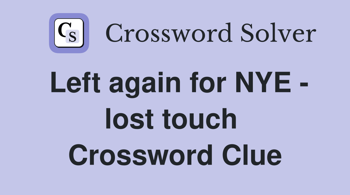 Left again for NYE - lost touch  Crossword Clue