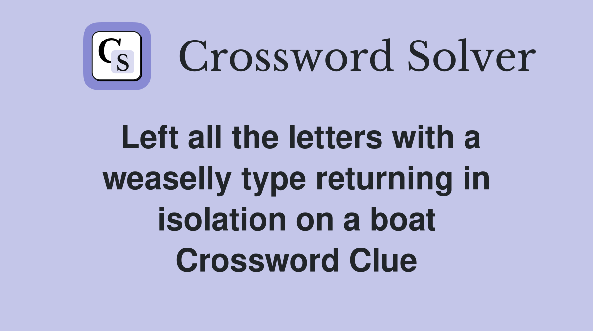 Left all the letters with a weaselly type returning in isolation on a boat Crossword Clue