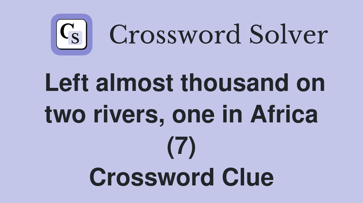 Left almost thousand on two rivers, one in Africa (7) Crossword Clue