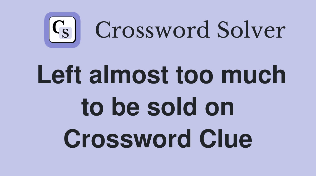 Left almost too much to be sold on Crossword Clue