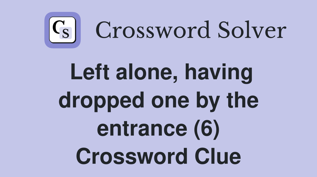 Left alone, having dropped one by the entrance (6) Crossword Clue