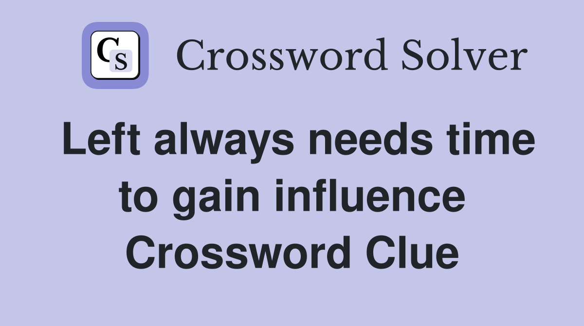 Left always needs time to gain influence Crossword Clue