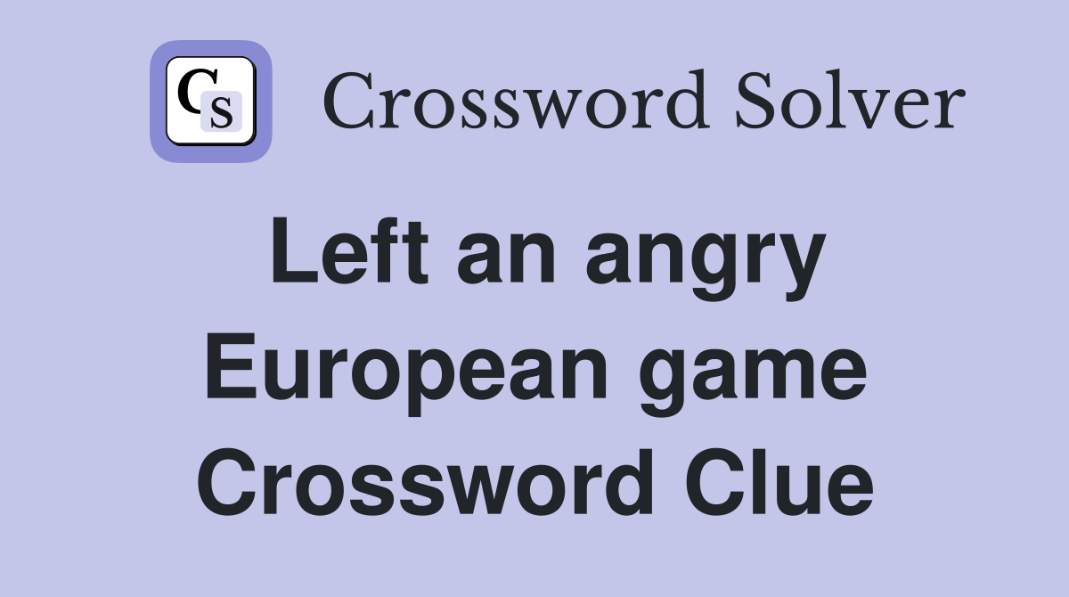 Left an angry European game Crossword Clue