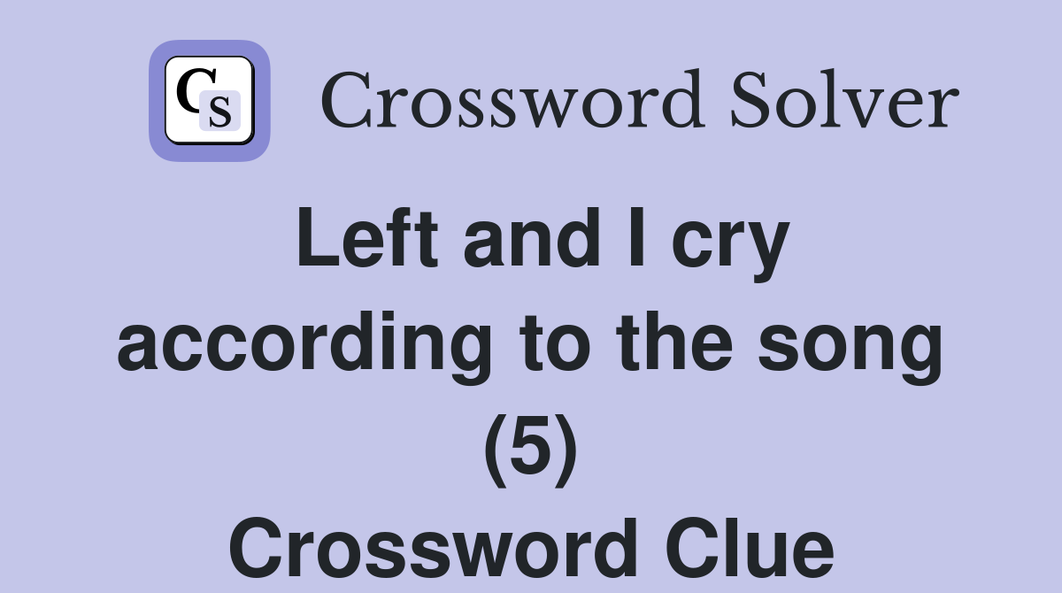Left and I cry according to the song (5) Crossword Clue