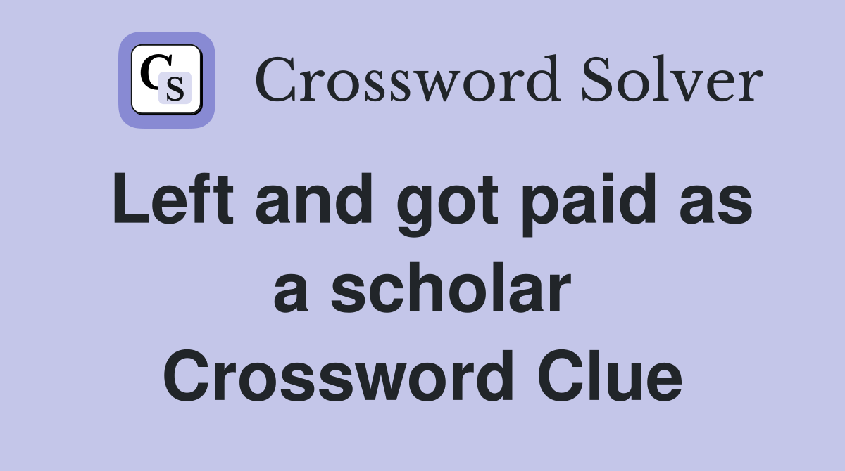 Left and got paid as a scholar Crossword Clue