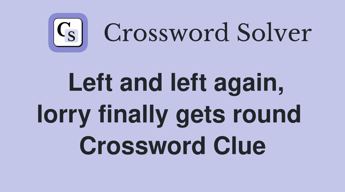 Left and left again, lorry finally gets round  Crossword Clue