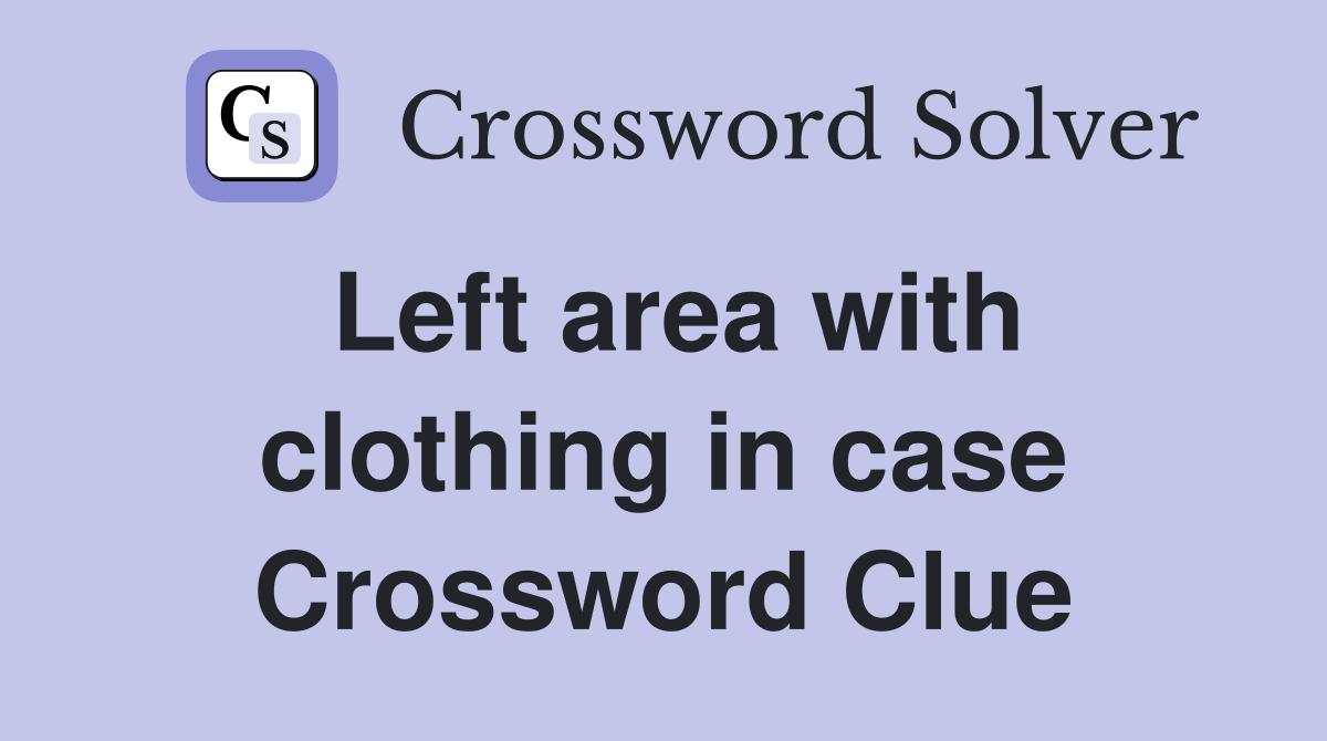 Left area with clothing in case Crossword Clue