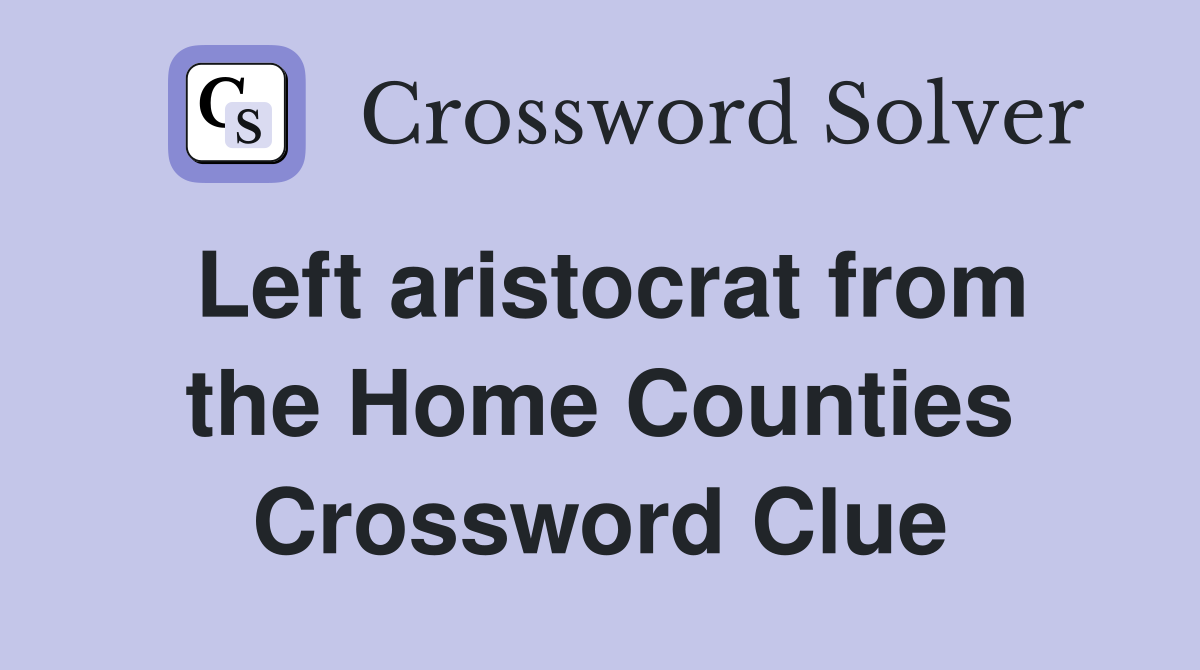 Left aristocrat from the Home Counties Crossword Clue