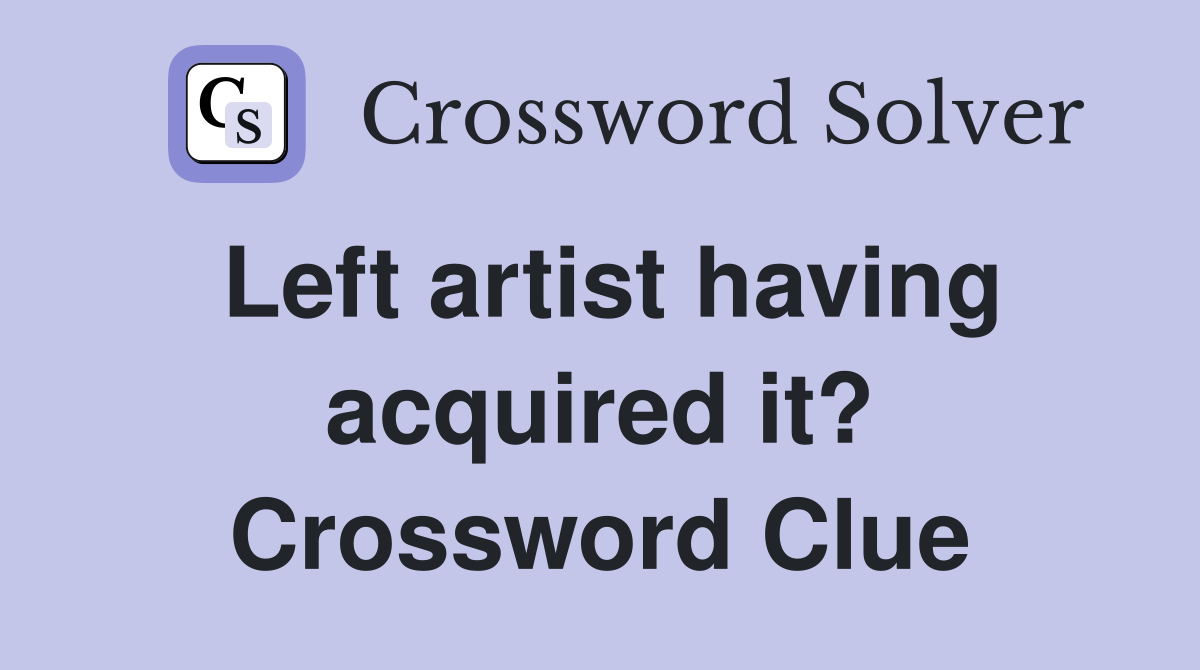 Left artist having acquired it? Crossword Clue