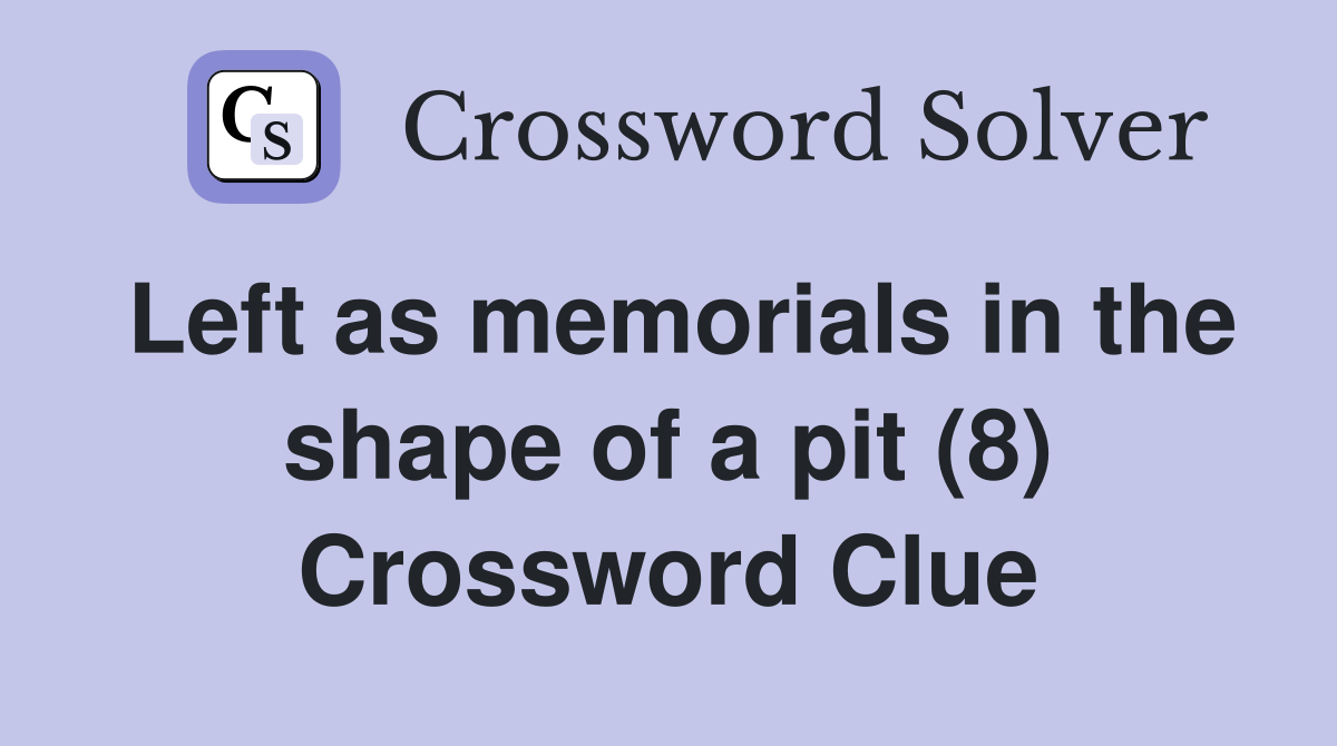 Left as memorials in the shape of a pit (8) Crossword Clue
