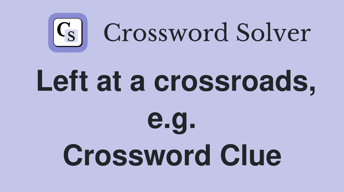 Left at a crossroads, e.g. Crossword Clue
