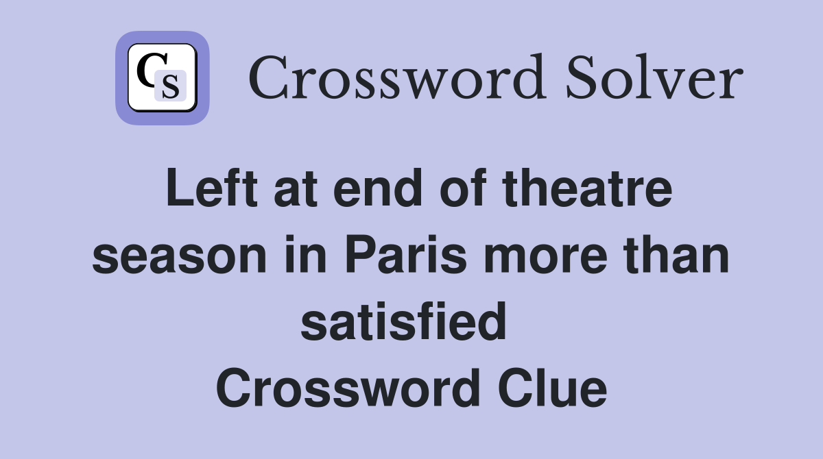 Left at end of theatre season in Paris more than satisfied  Crossword Clue