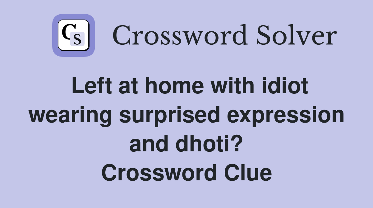 Left at home with idiot wearing surprised expression and dhoti? Crossword Clue