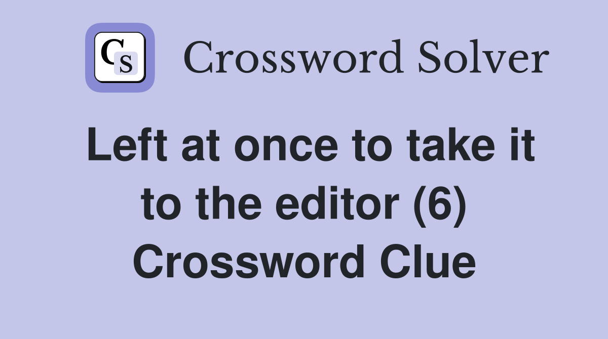 Left at once to take it to the editor (6) Crossword Clue
