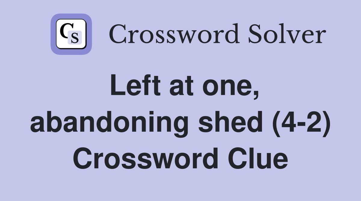 Left at one, abandoning shed (4-2) Crossword Clue