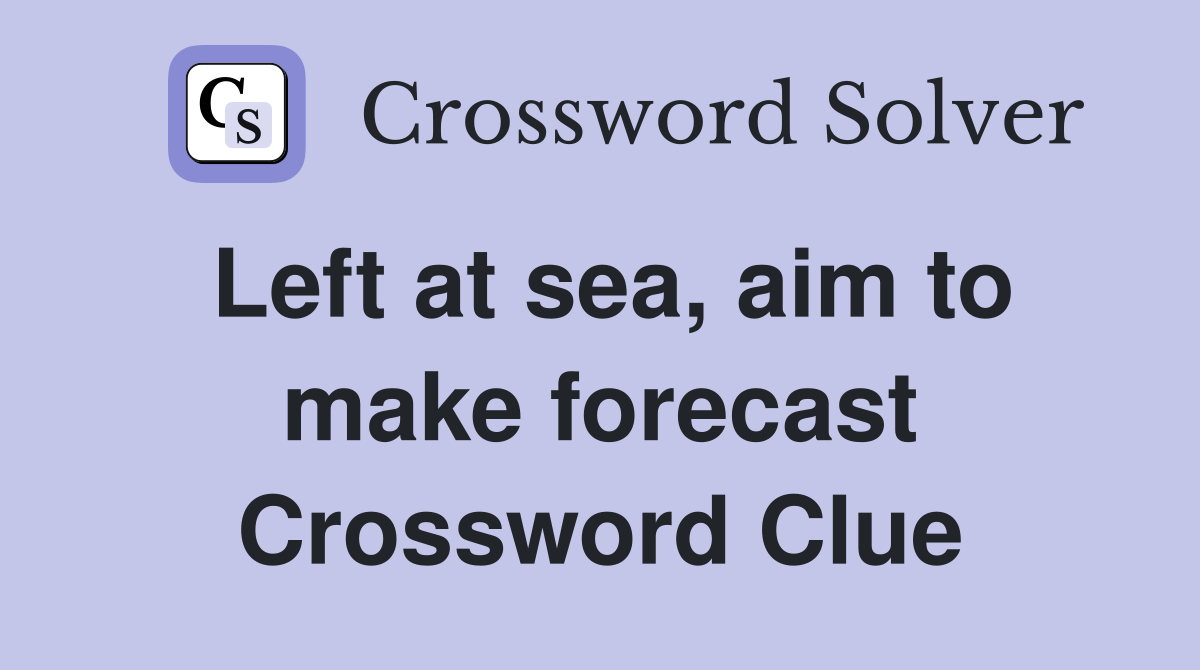 Left at sea, aim to make forecast Crossword Clue