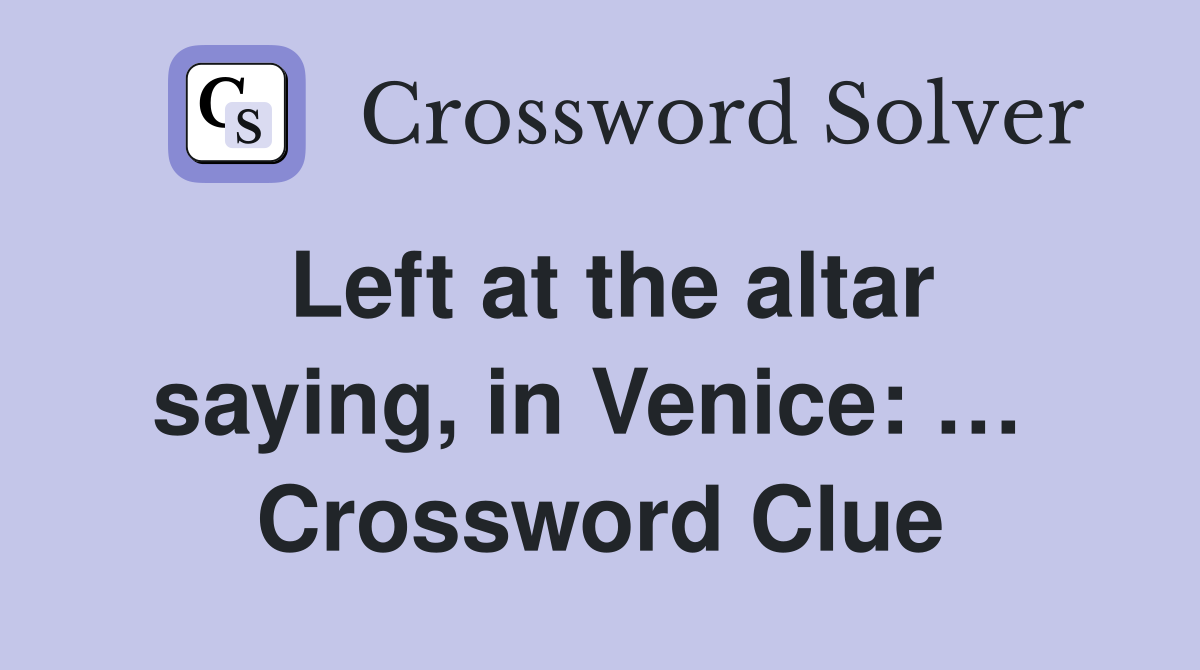 Left at the altar saying, in Venice: …  Crossword Clue