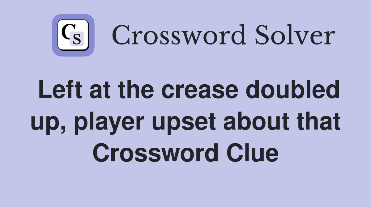 Left at the crease doubled up, player upset about that Crossword Clue