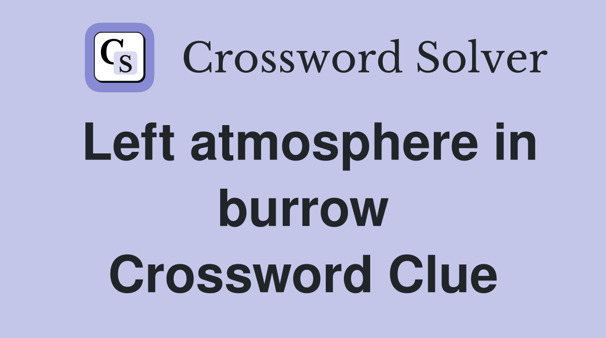 Left atmosphere in burrow Crossword Clue