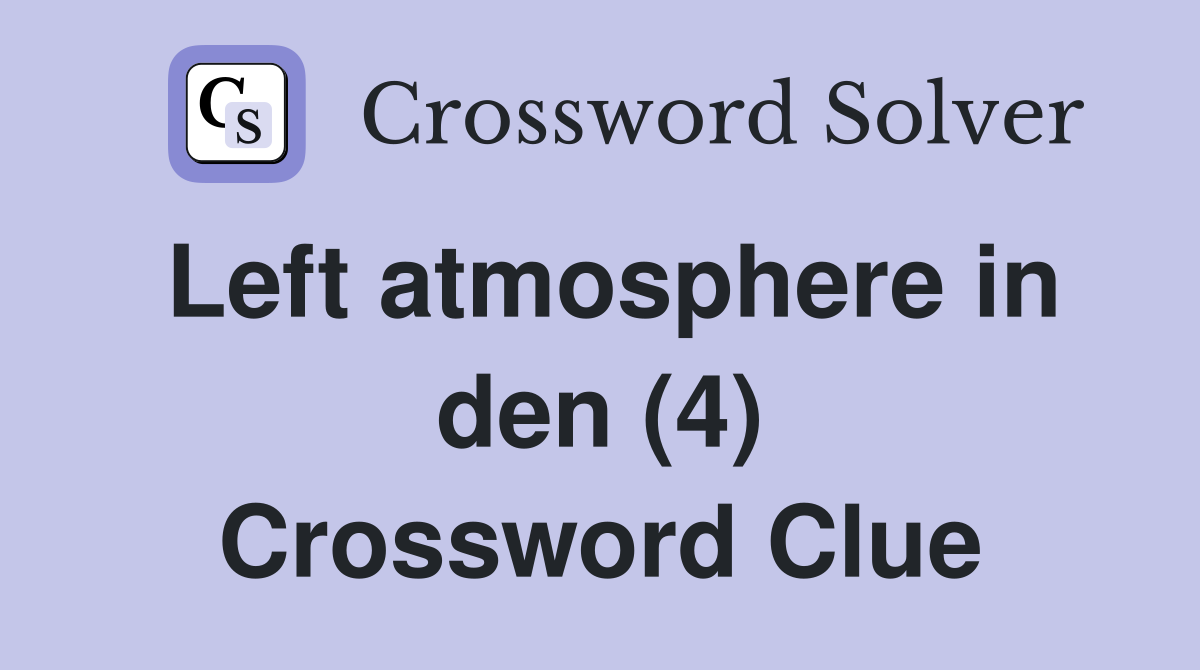 Left atmosphere in den (4) Crossword Clue