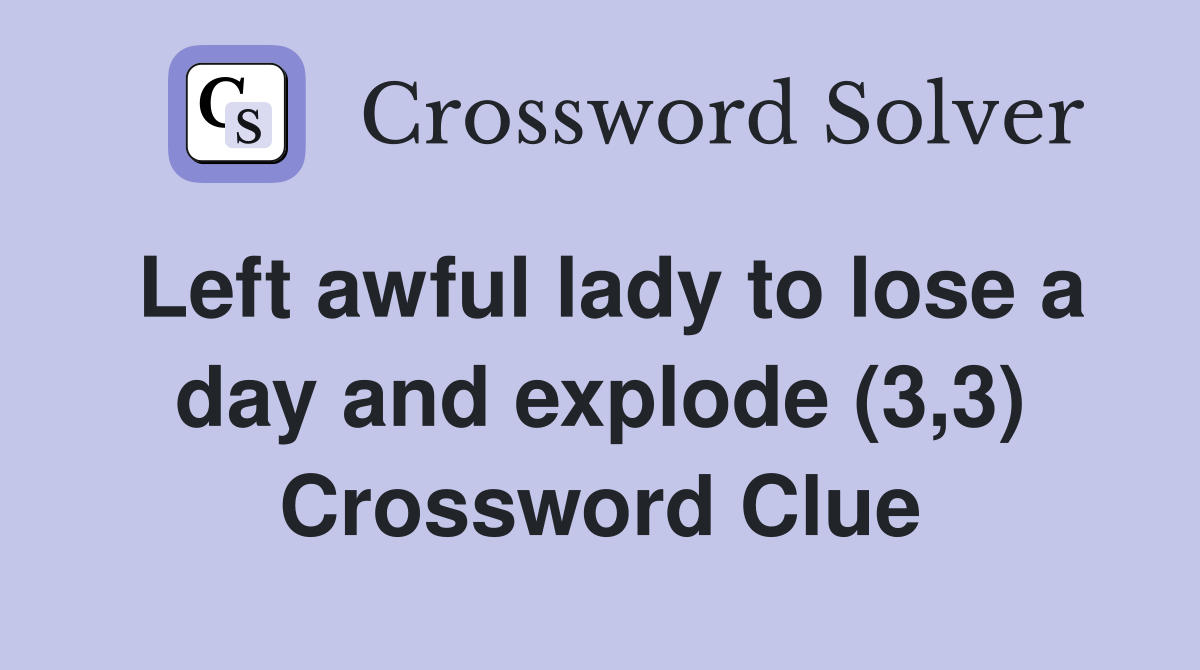 Left awful lady to lose a day and explode (3,3) Crossword Clue