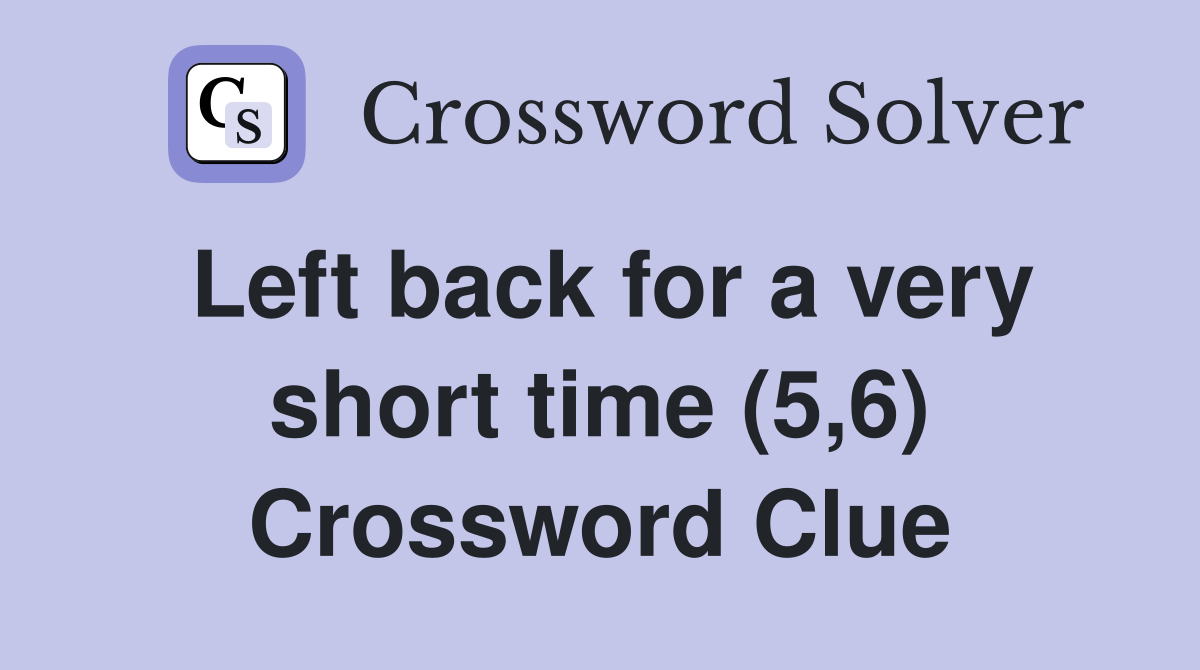 Left back for a very short time (5,6) Crossword Clue