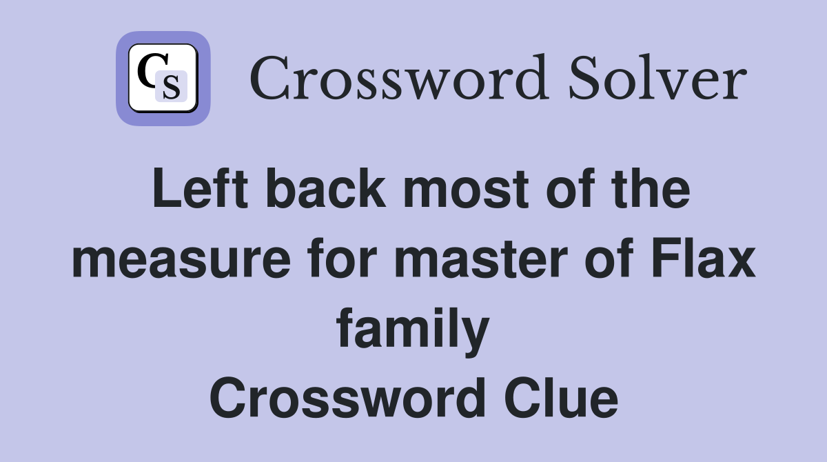 Left back most of the measure for master of Flax family Crossword Clue