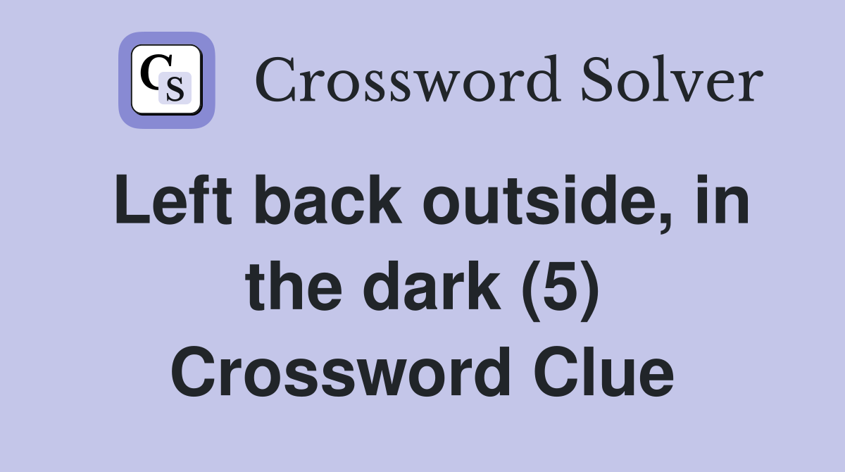 Left back outside, in the dark (5) Crossword Clue