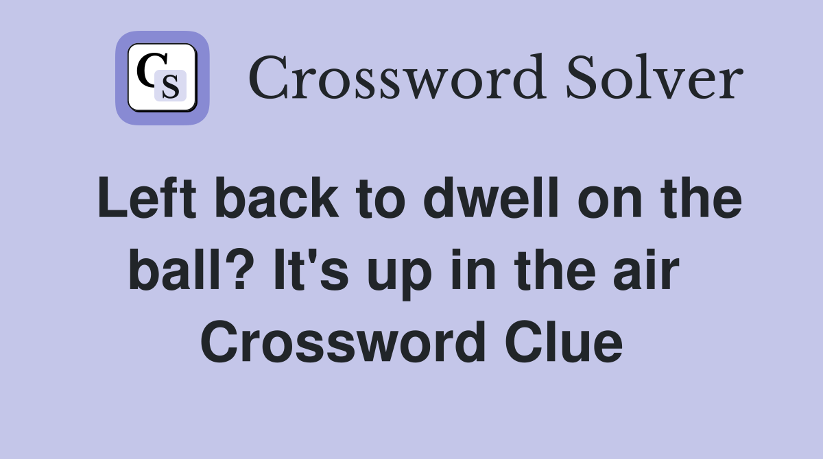Left back to dwell on the ball? It's up in the air  Crossword Clue