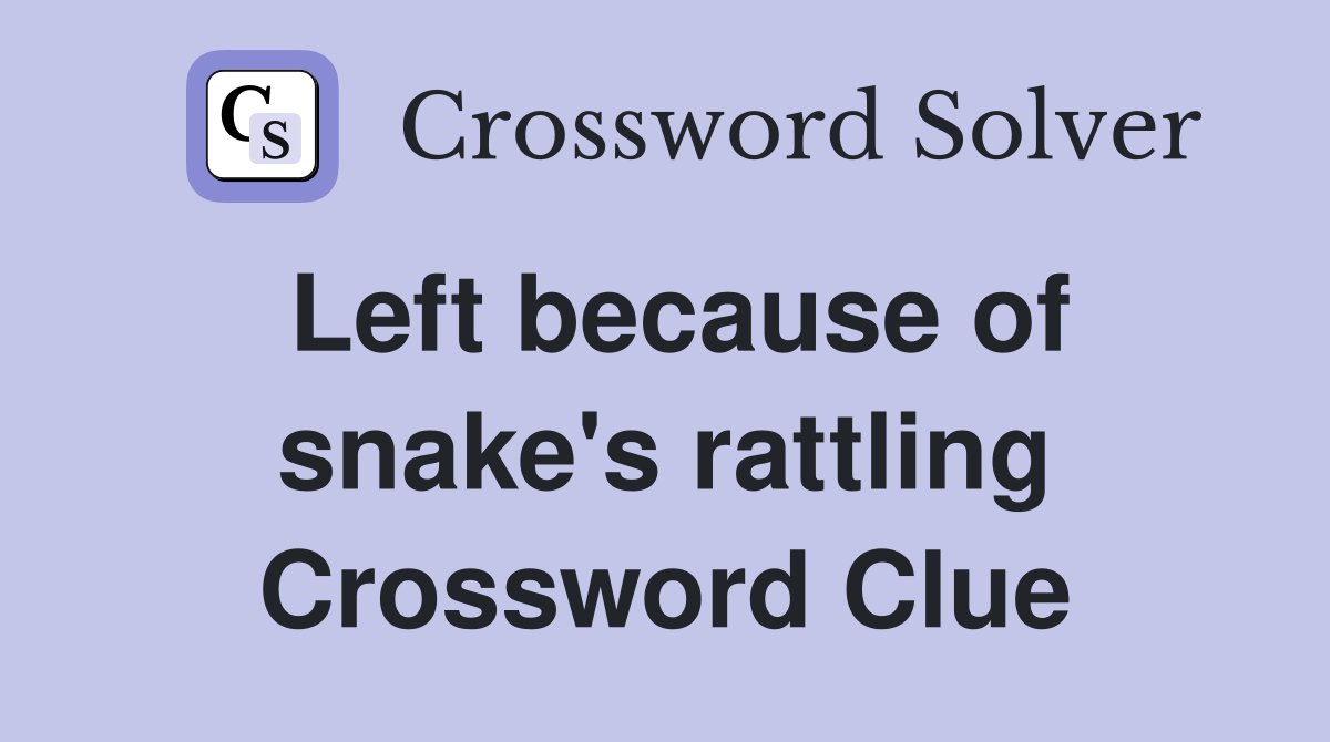 Left because of snake's rattling Crossword Clue