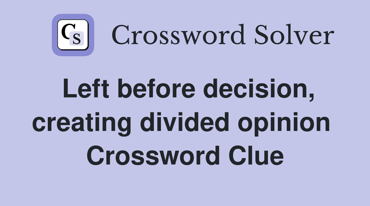 Left before decision, creating divided opinion  Crossword Clue