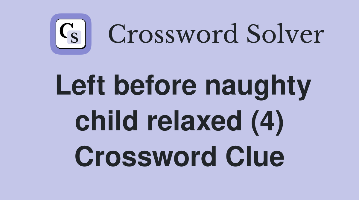 Left before naughty child relaxed (4) Crossword Clue