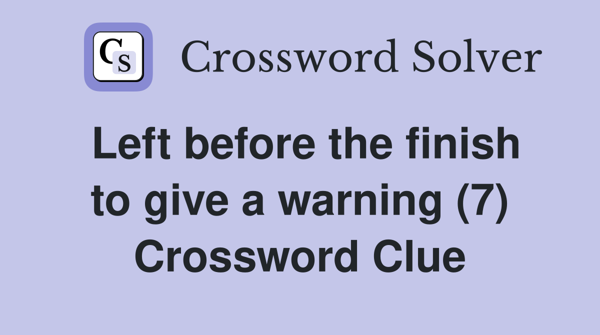 Left before the finish to give a warning (7) Crossword Clue