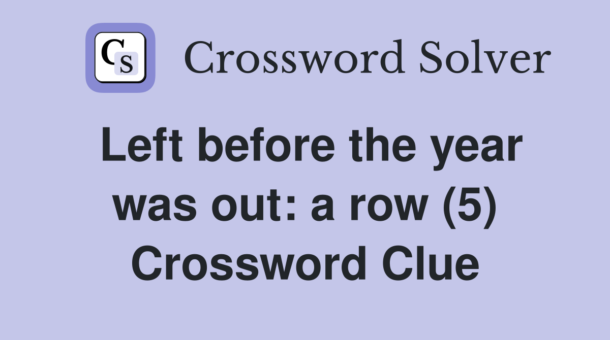 Left before the year was out: a row (5) Crossword Clue