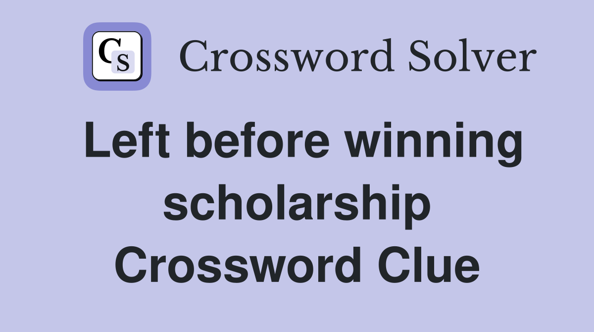 Left before winning scholarship Crossword Clue
