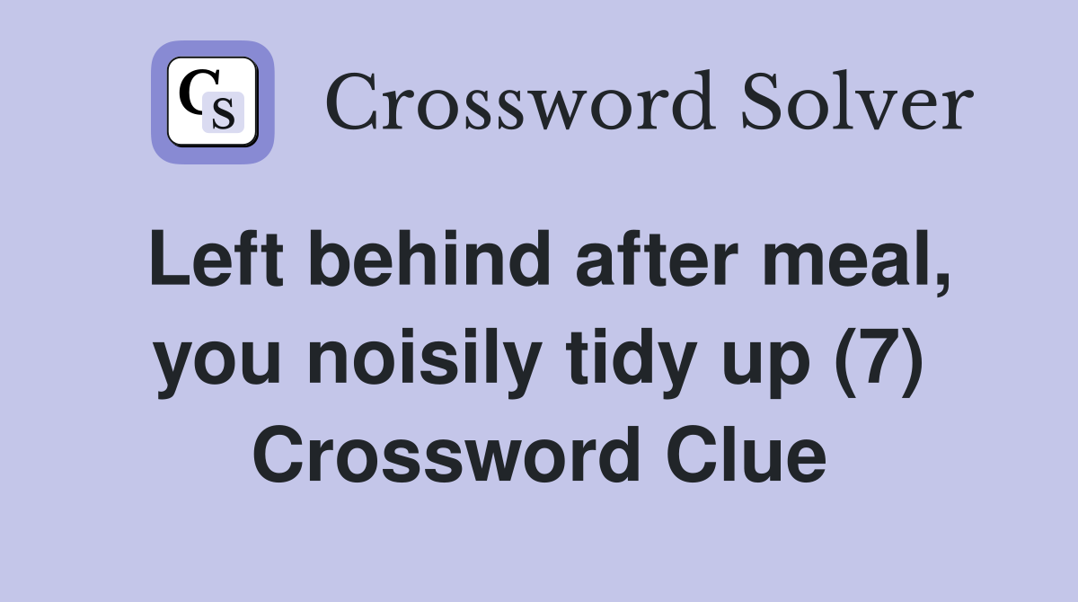 Left behind after meal, you noisily tidy up (7) Crossword Clue